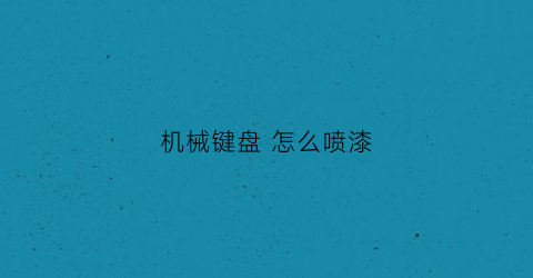 机械键盘 怎么喷漆